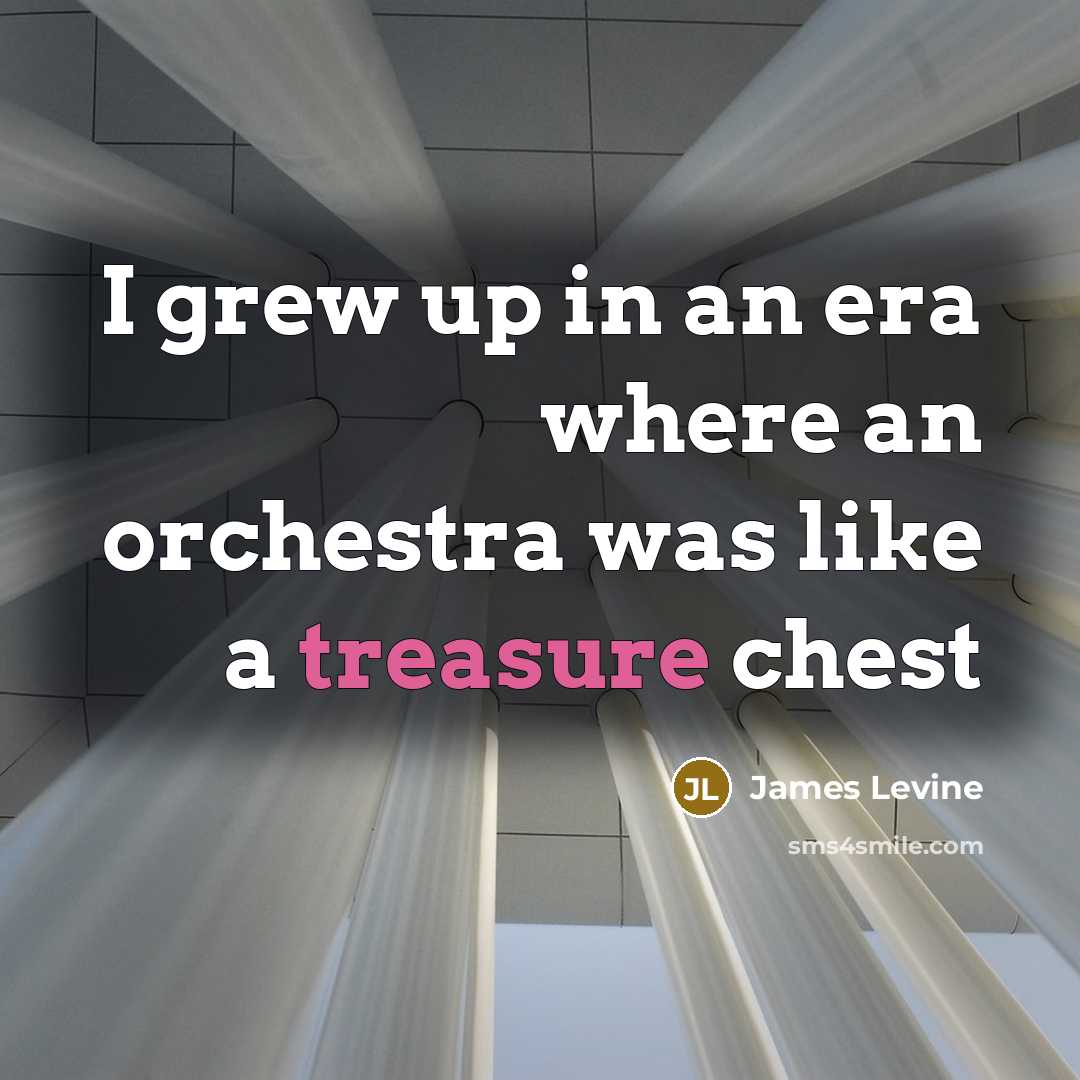 “I grew up in an era where an orchestra was…” quote by James Levine