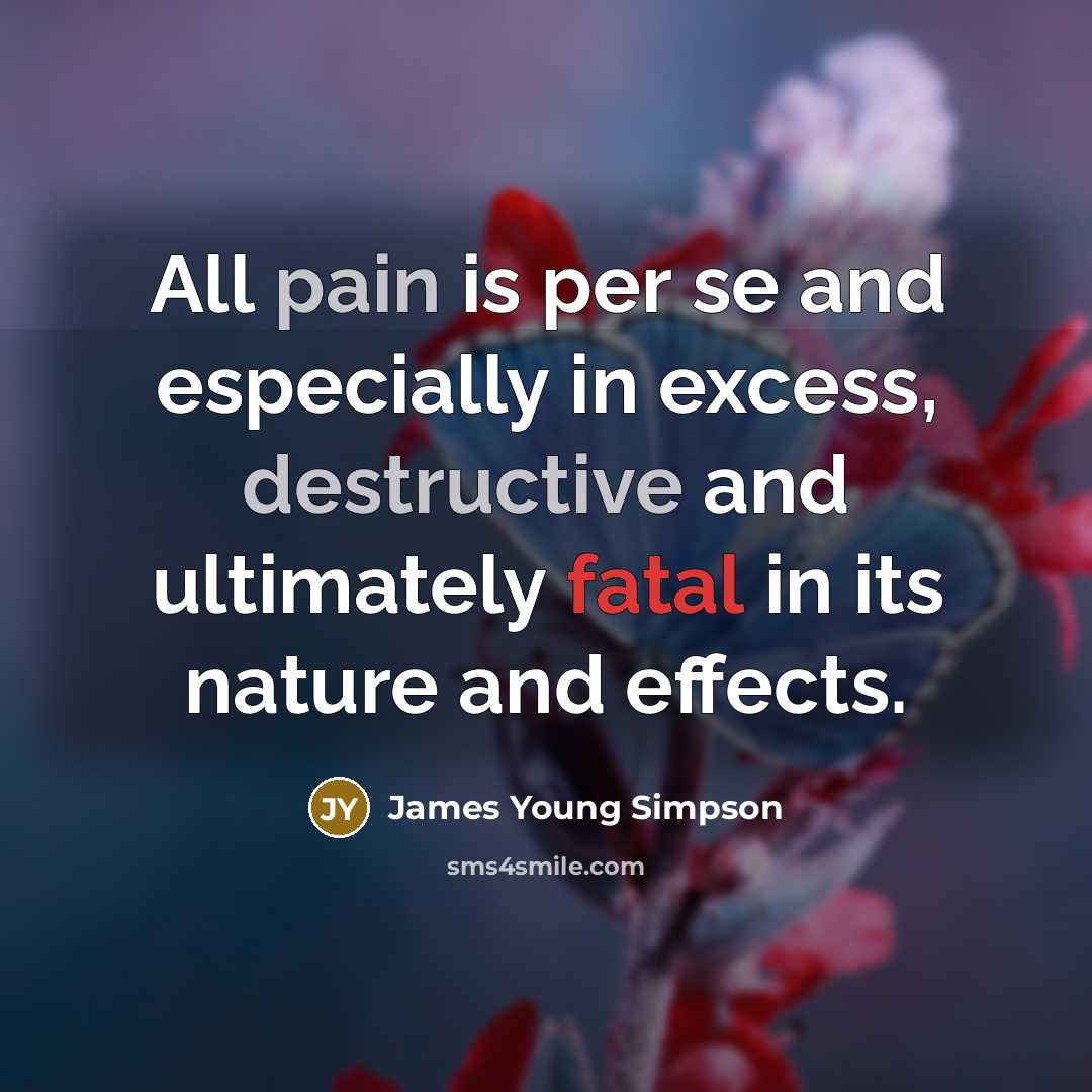 “All pain is per se and especially in excess, destructive and ultimately fatal in its nature and effects.” quote by James Young Simpson