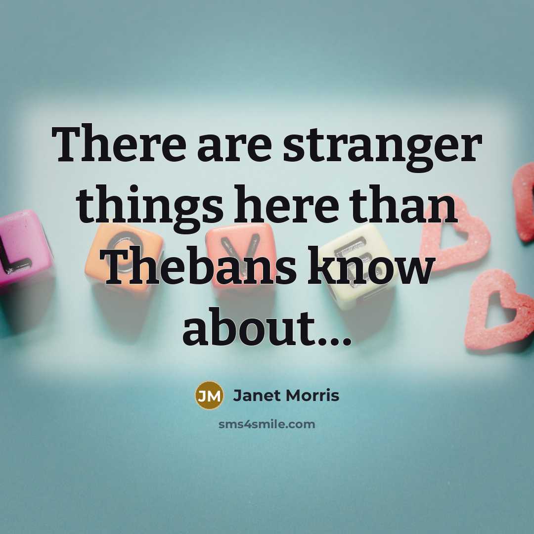 “There are stranger things here than Thebans know about....…” quote by Janet Morris
