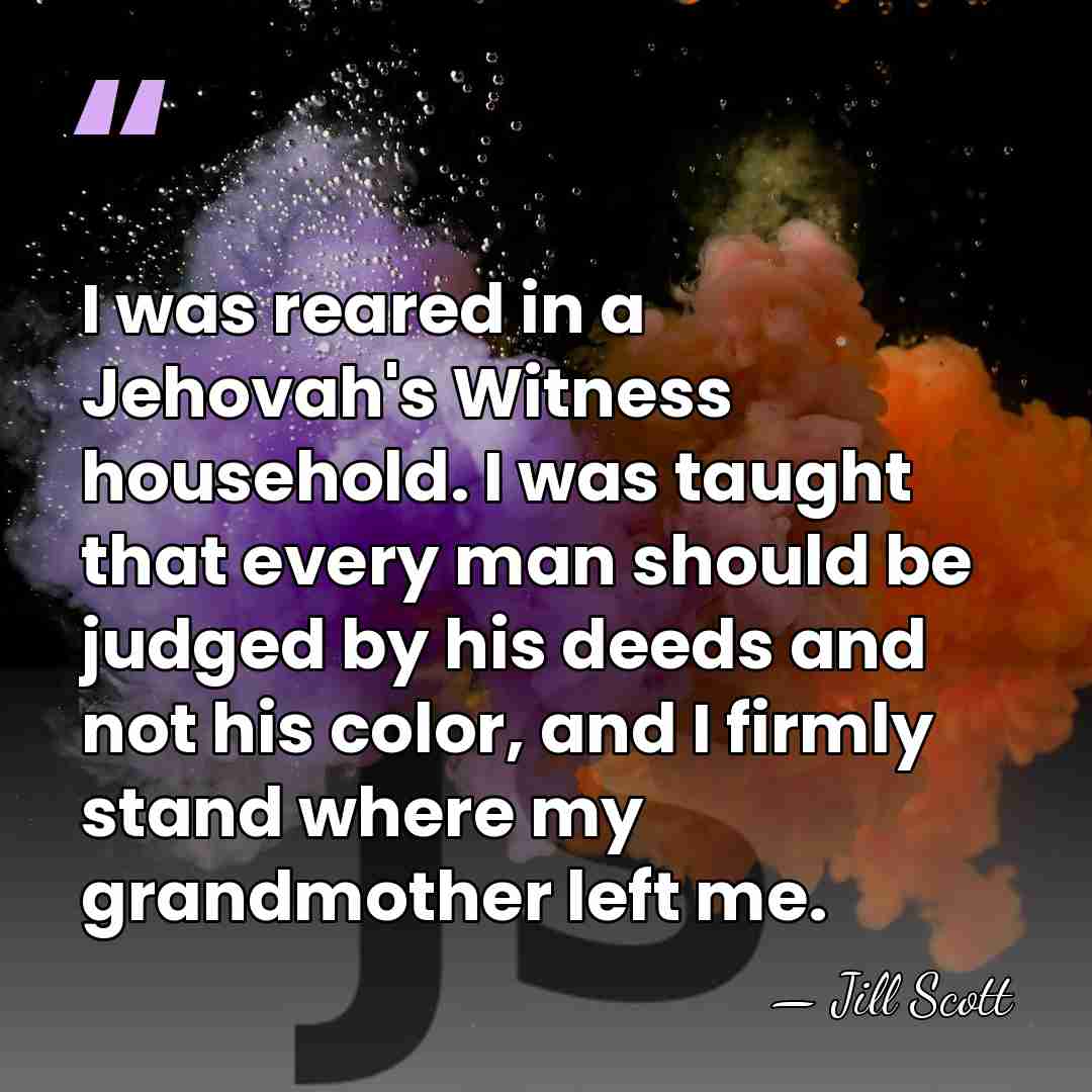 I was reared in a Jehovah's Witness household. I was taught that&hellip; - Jill Scott