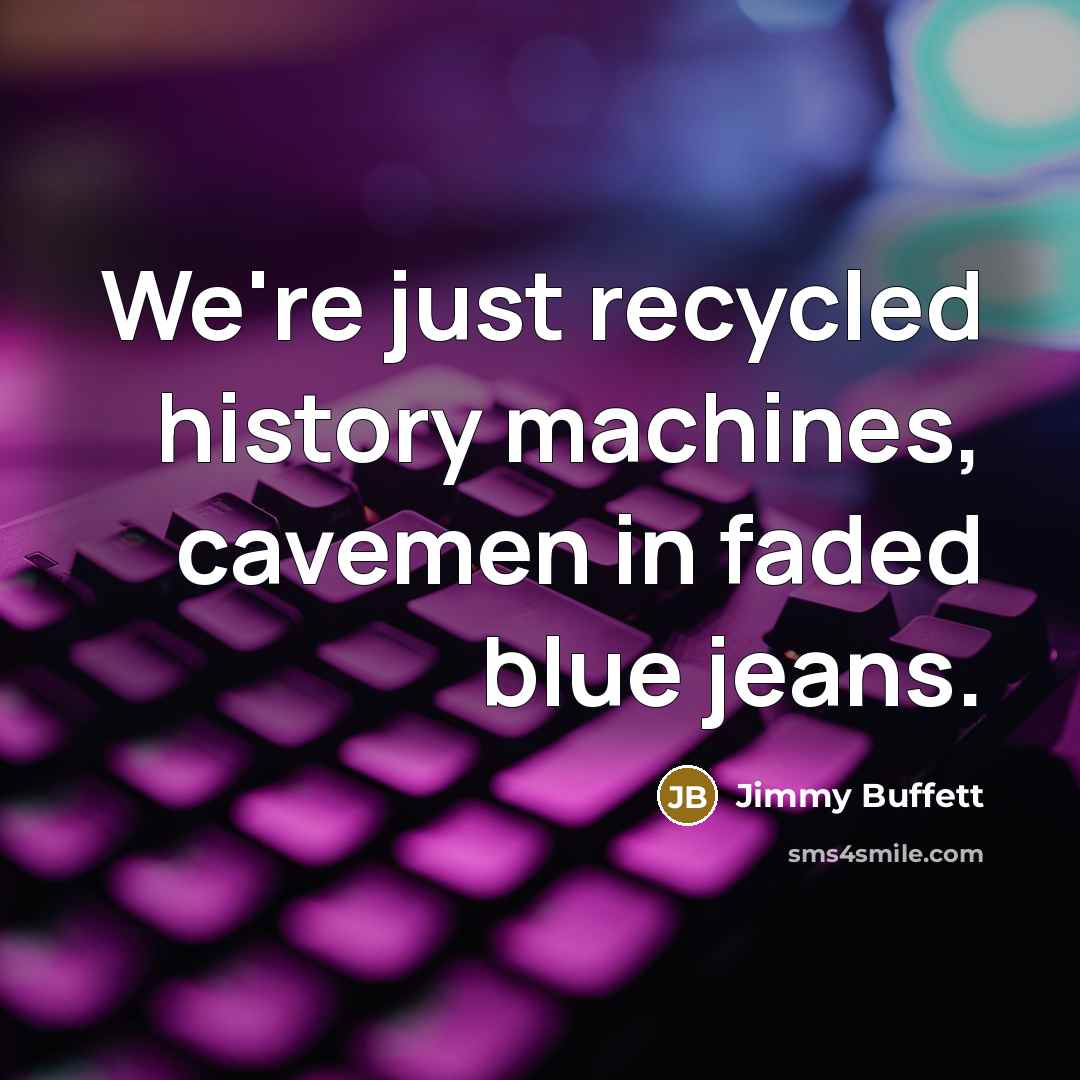 “We're just recycled history machines, cavemen in faded blue jeans.…” quote by Jimmy Buffett