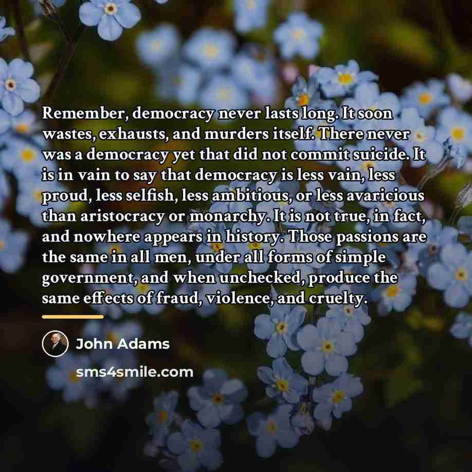 “Remember, democracy never lasts long. It soon wastes, exhausts, and…” quote by John Adams