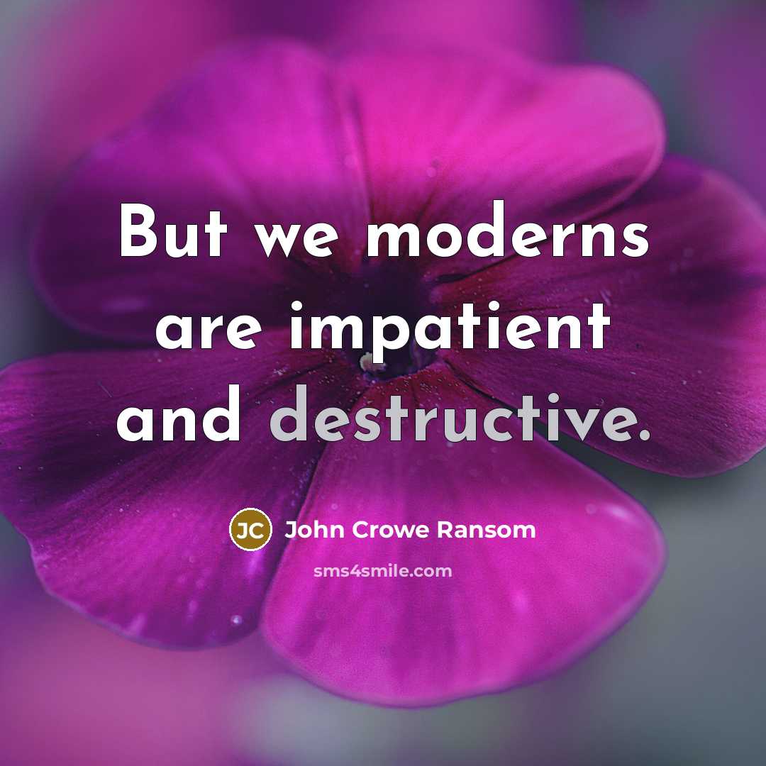 “But we moderns are impatient and destructive.…” quote by John Crowe Ransom