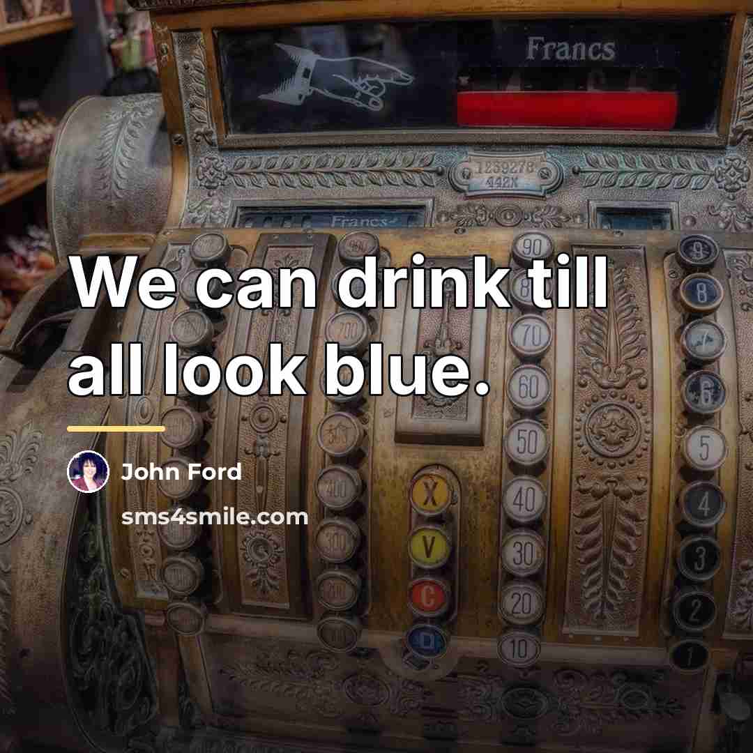 “We can drink till all look blue.…” quote by John Ford