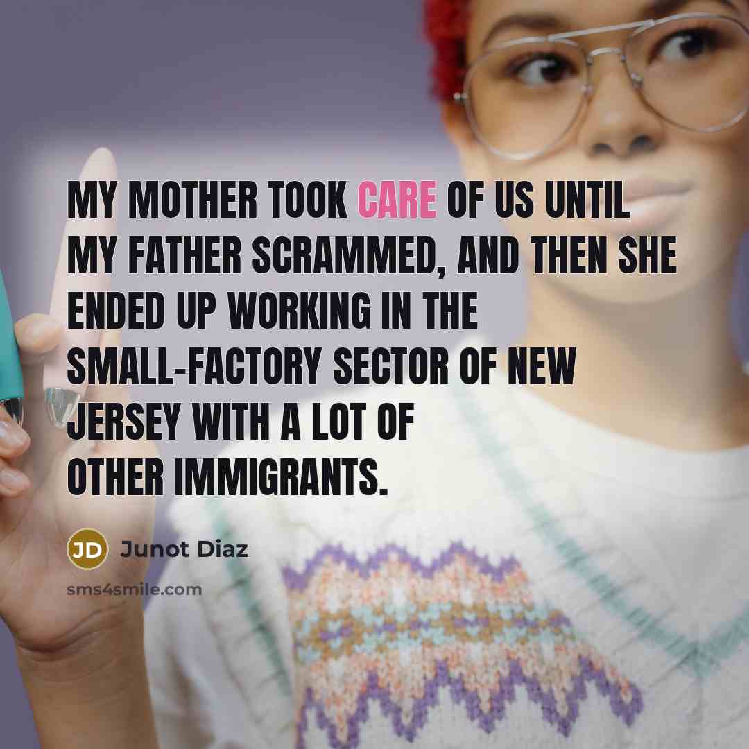 “My mother took care of us until my father scrammed,…” quote by Junot Diaz