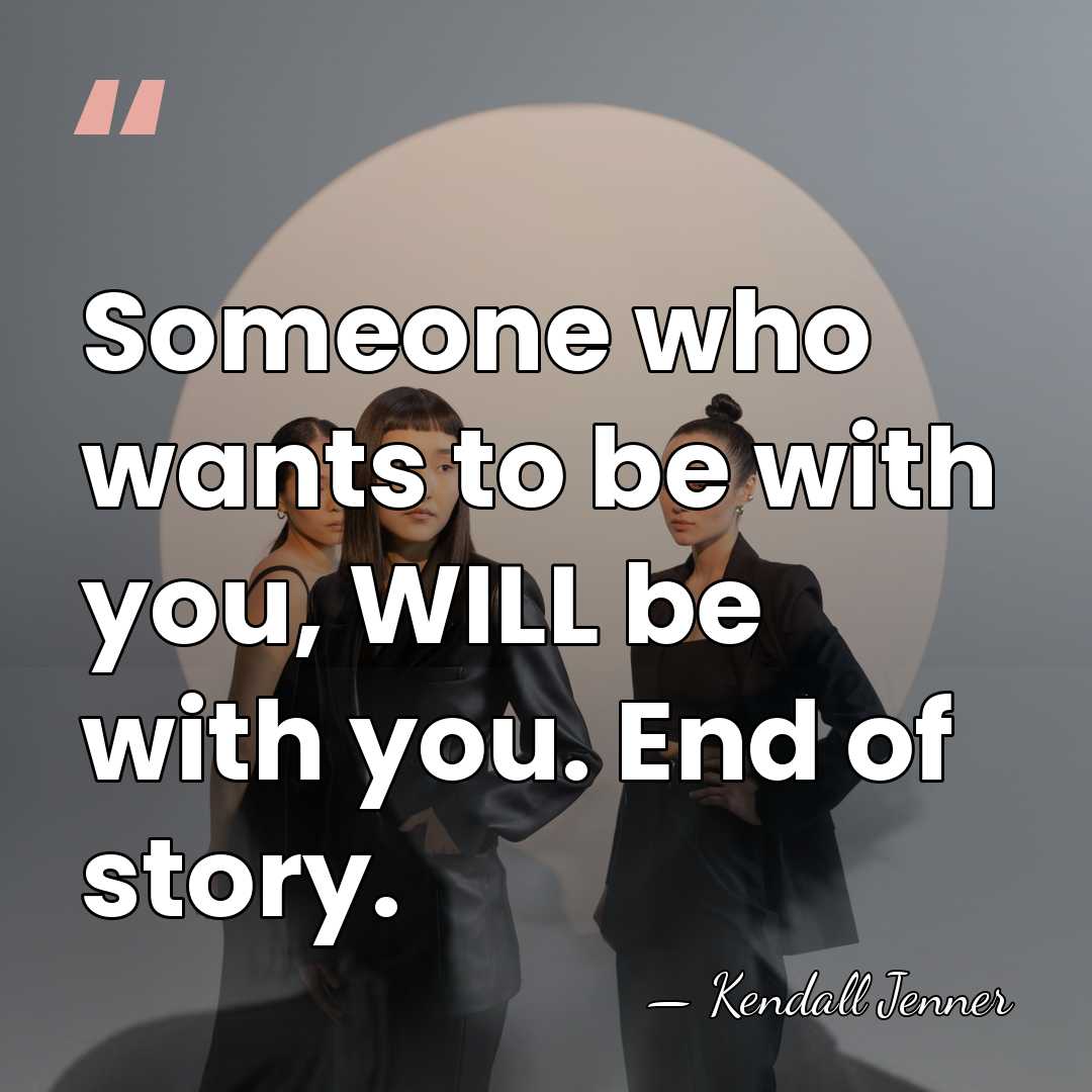 Someone who wants to be with you, WILL be with you. End&hellip; - Kendall Jenner