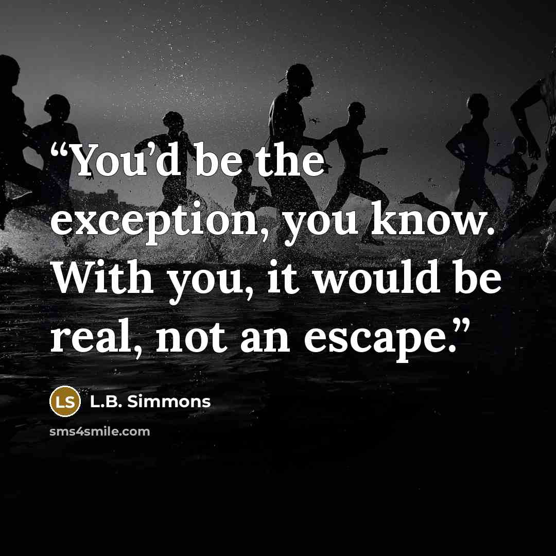 “You’d be the exception, you know. With you, it would be real, not an escape.” quote by L.B. Simmons