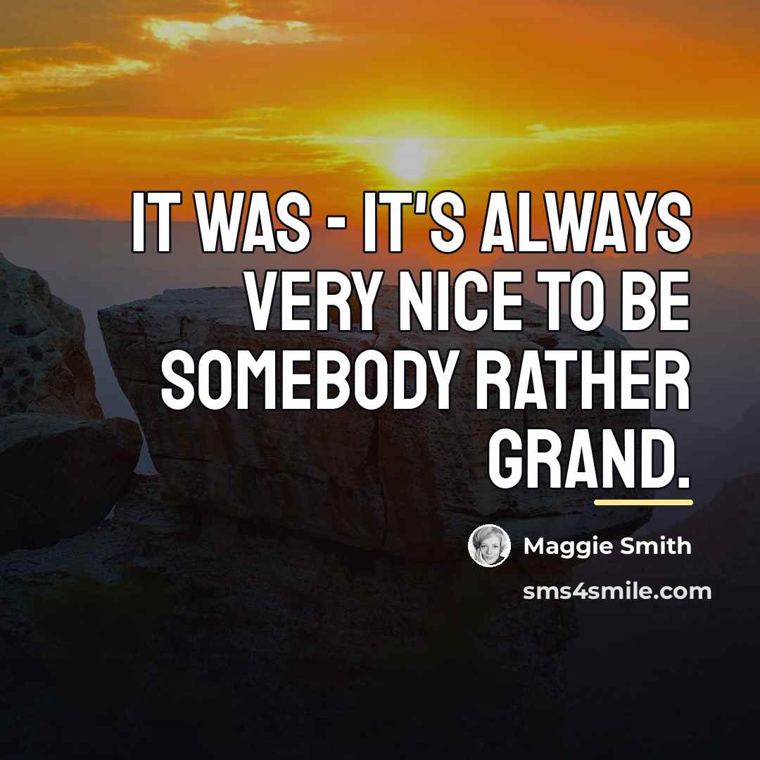 “It was - it's always very nice to be somebody…” quote by Maggie Smith