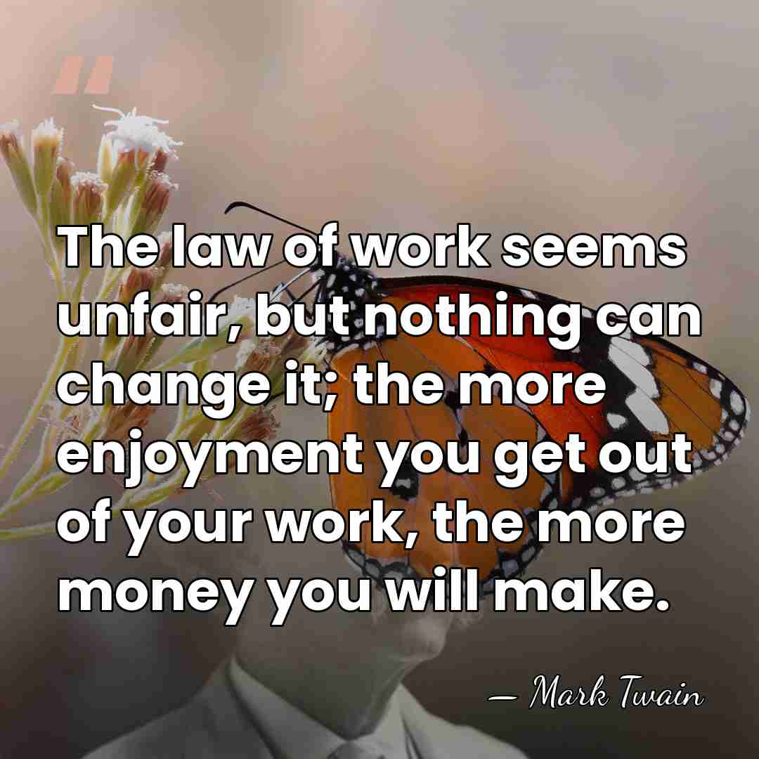 The law of work seems unfair, but nothing can change it; the&hellip; - Mark Twain