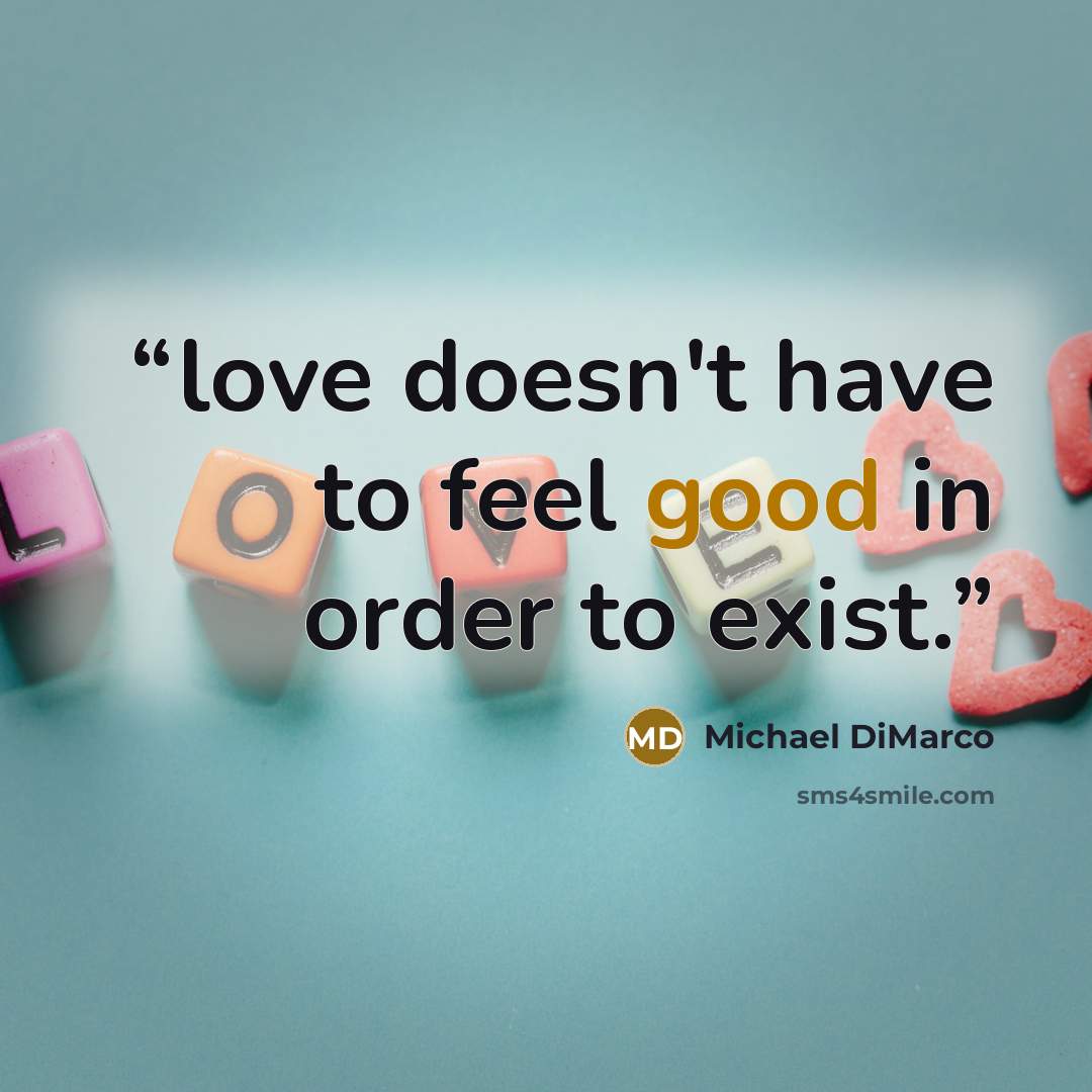 “love doesn't have to feel good in order to exist.” quote by Michael DiMarco