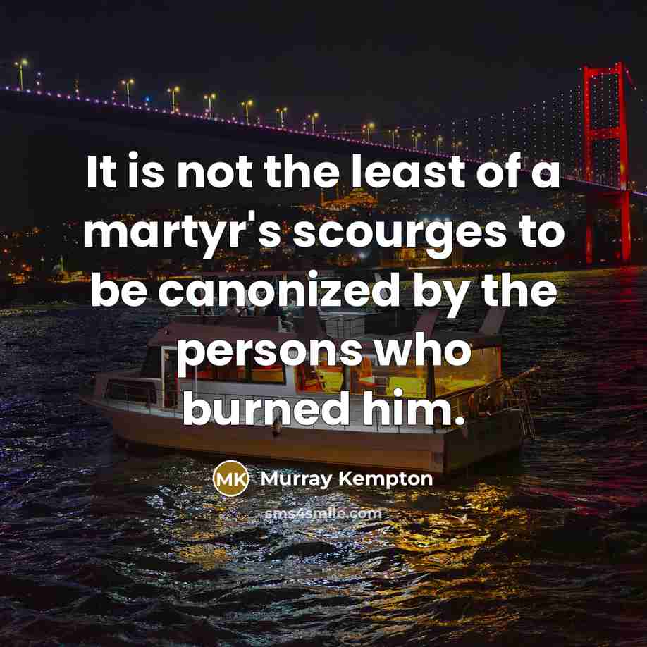 “It is not the least of a martyr's scourges to…” quote by Murray Kempton