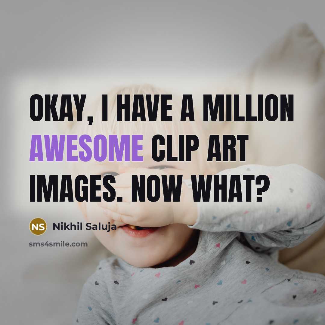 “Okay, I have a million awesome clip art images. Now…” quote by Nikhil Saluja