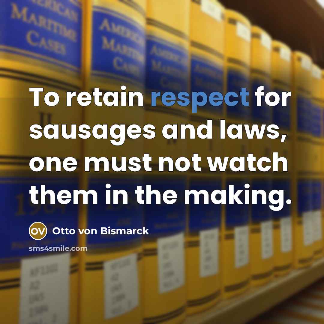 “To retain respect for sausages and laws, one must not…” quote by Otto von Bismarck