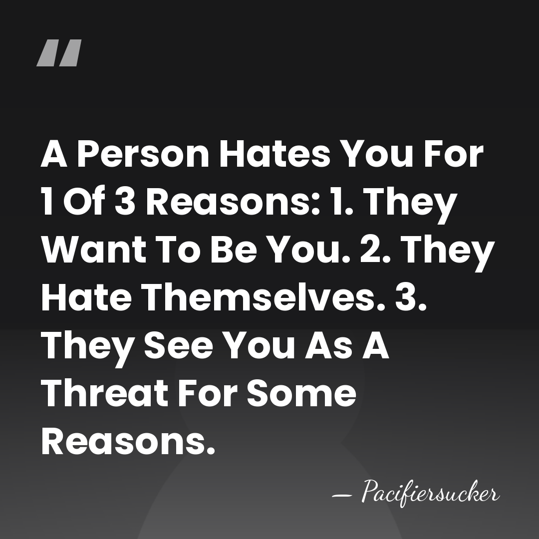 A Person Hates You For 1 Of 3 Reasons: 1. They Want&hellip; - Pacifiersucker
