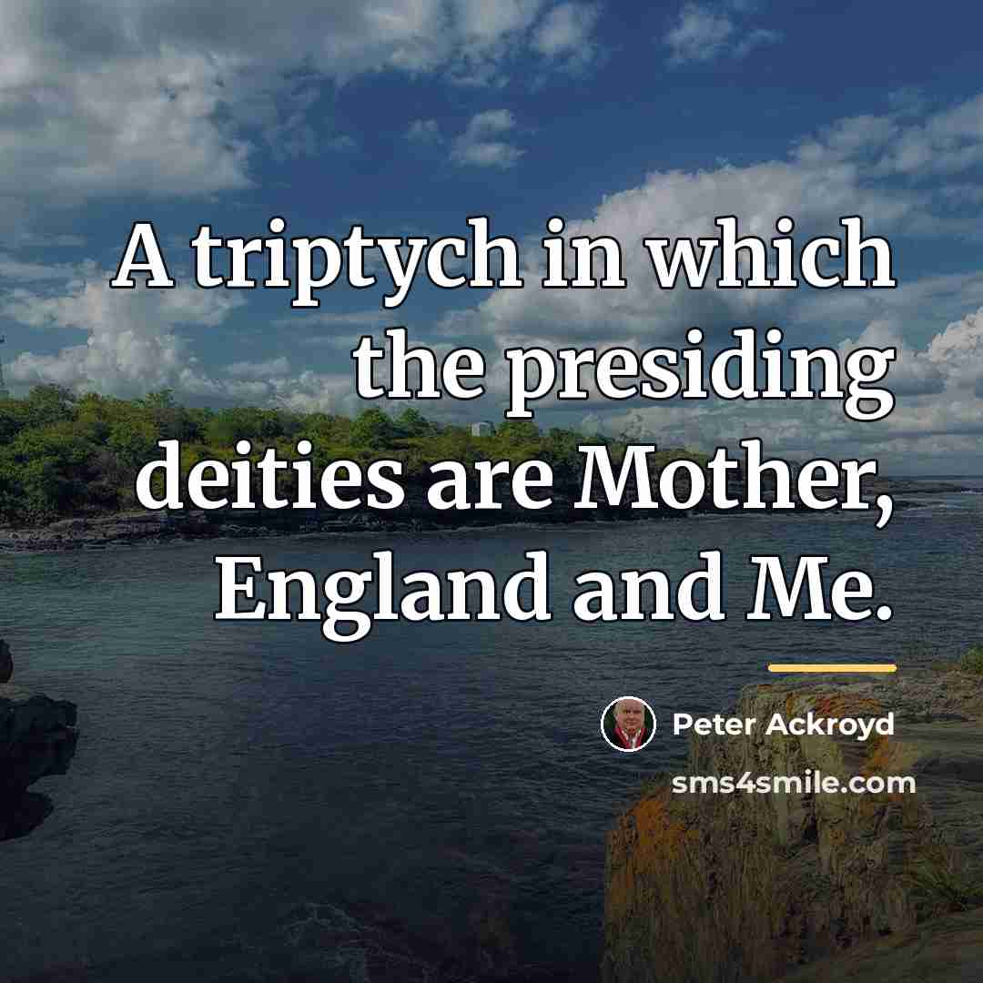 “A triptych in which the presiding deities are Mother, England…” quote by Peter Ackroyd