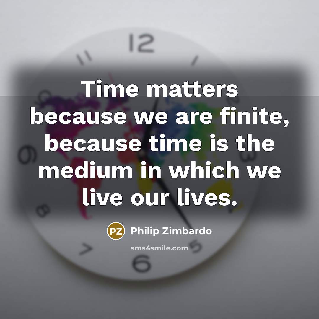 “Time matters because we are finite, because time is the…” quote by Philip Zimbardo