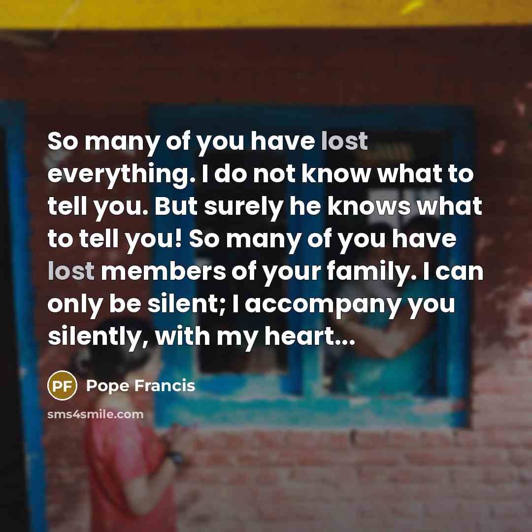 “So many of you have lost everything. I do not…” quote by Pope Francis