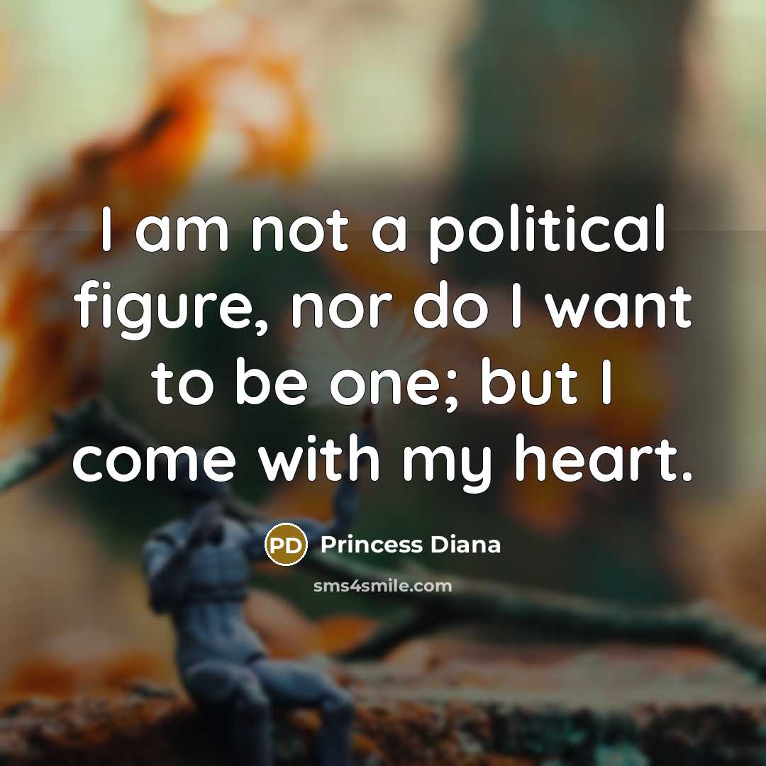 “I am not a political figure, nor do I want to be one; but I come with my heart.” quote by Princess Diana
