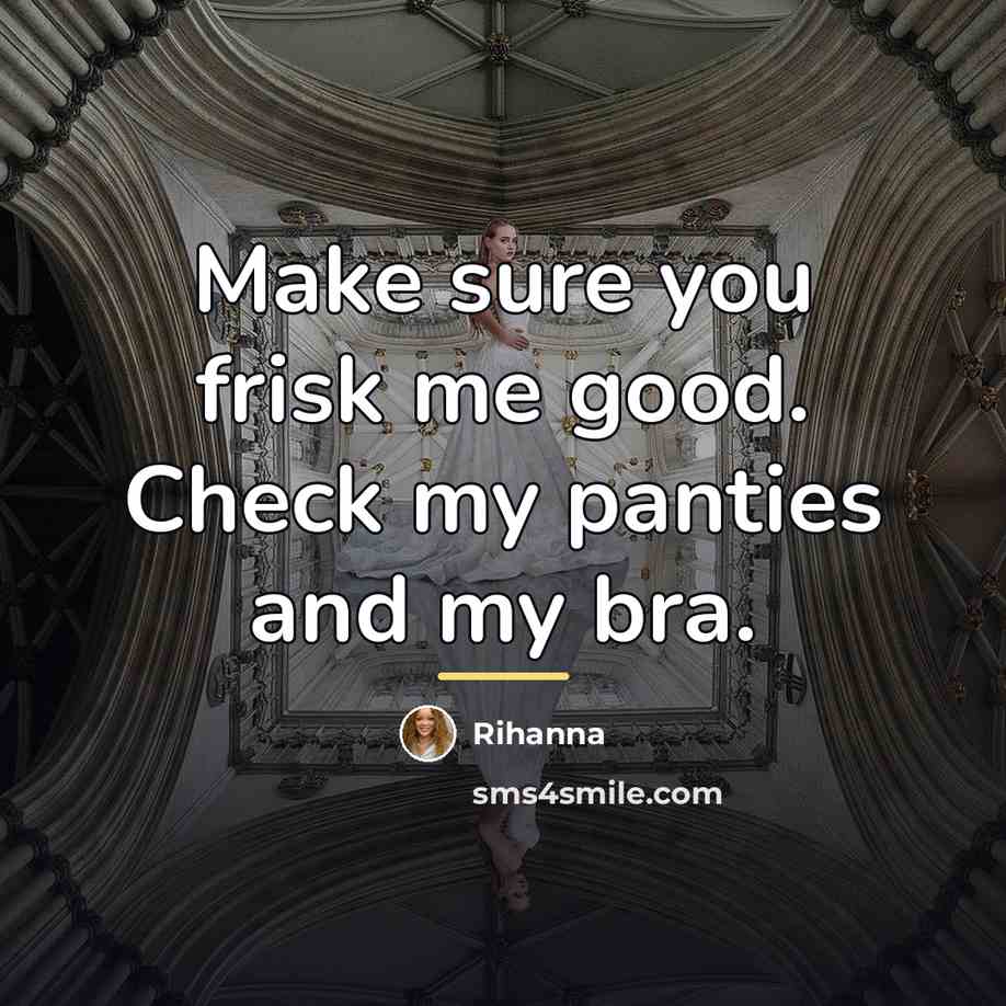 “Make sure you frisk me good. Check my panties and…” quote by Rihanna