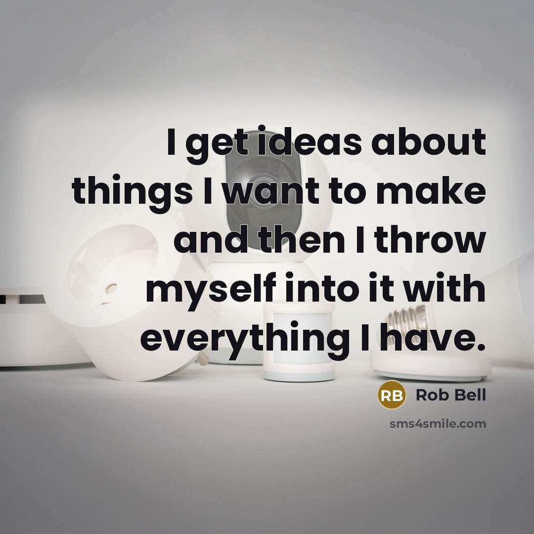 “I get ideas about things I want to make and…” quote by Rob Bell