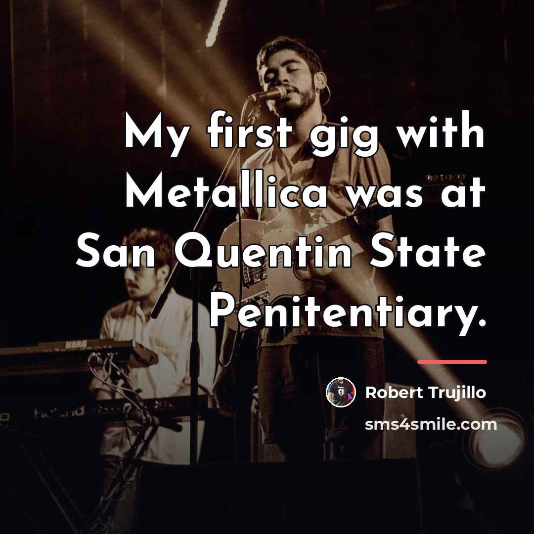 “My first gig with Metallica was at San Quentin State…” quote by Robert Trujillo
