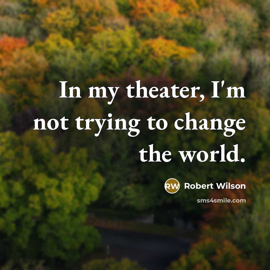 “In my theater, I'm not trying to change the world.…” quote by Robert Wilson