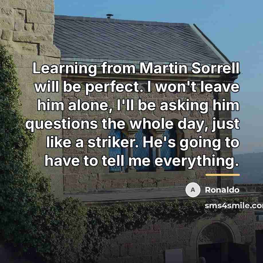“Learning from Martin Sorrell will be perfect. I won't leave…” quote by Ronaldo