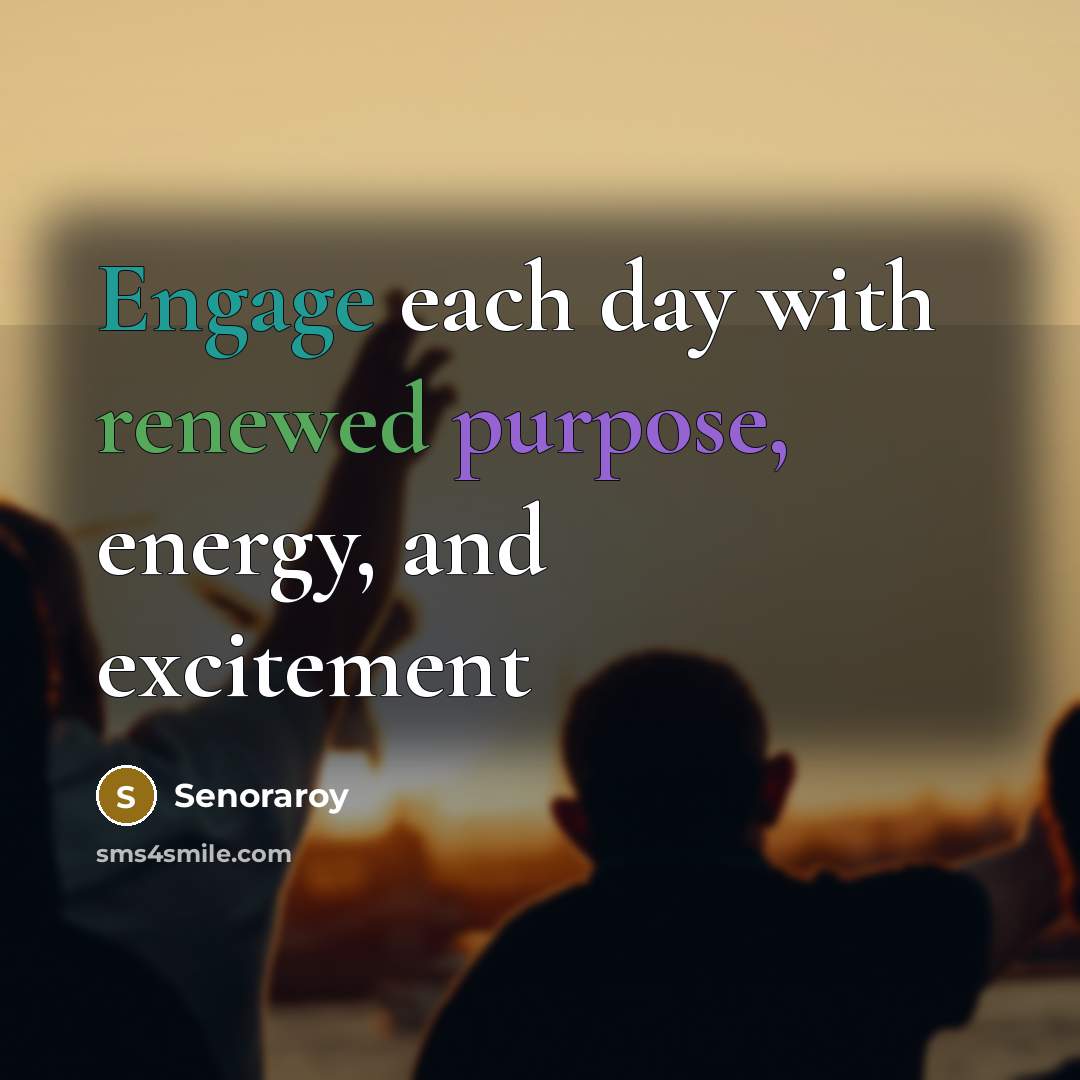 “Engage each day with renewed purpose, energy, and excitement” quote by Senoraroy