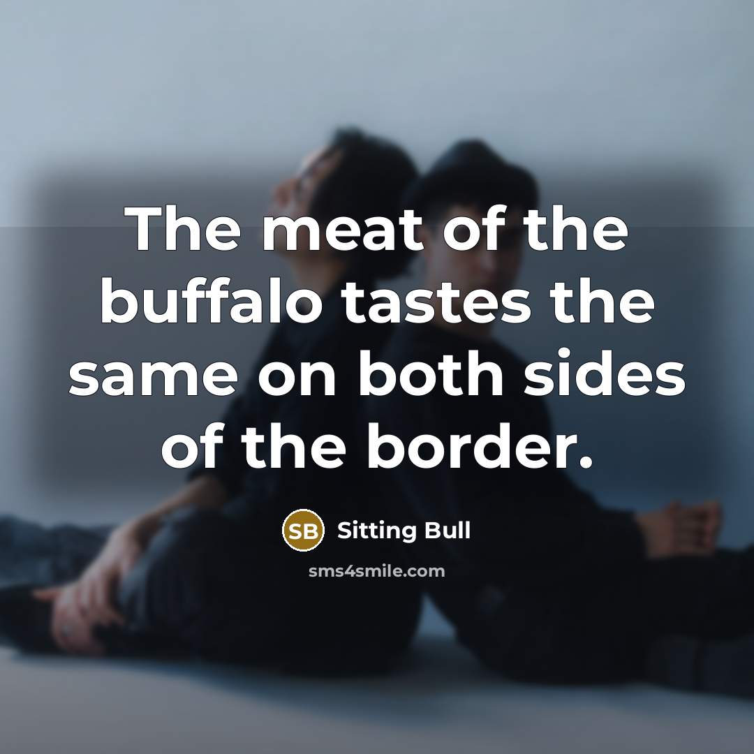 “The meat of the buffalo tastes the same on both…” quote by Sitting Bull