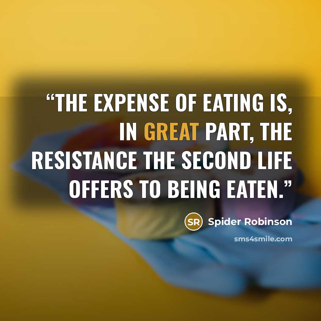 “The expense of eating is, in great part, the resistance the second life offers to being eaten.” quote by Spider Robinson