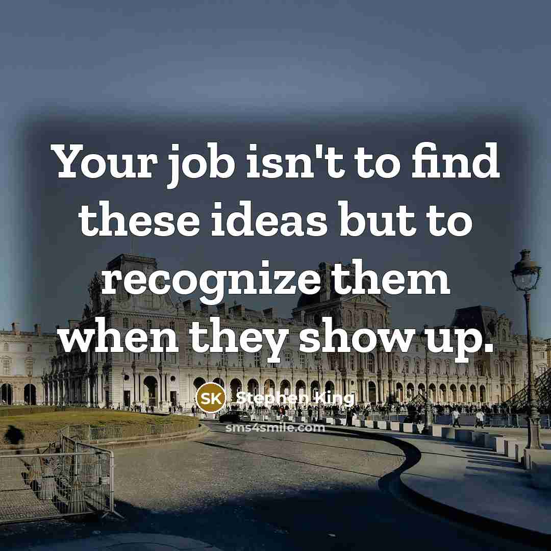 “Your job isn't to find these ideas but to recognize…” quote by Stephen King