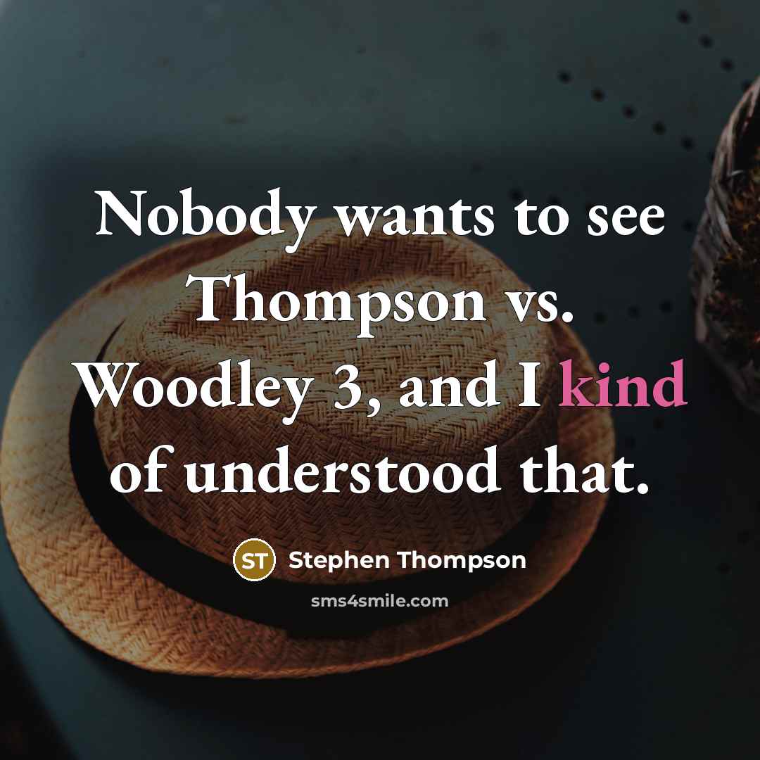 “Nobody wants to see Thompson vs. Woodley 3, and I…” quote by Stephen Thompson