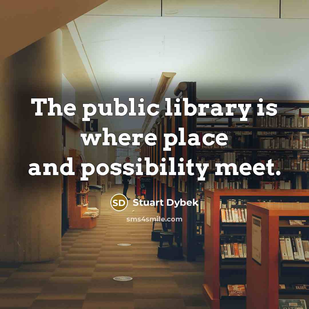 “The public library is where place and possibility meet.…” quote by Stuart Dybek