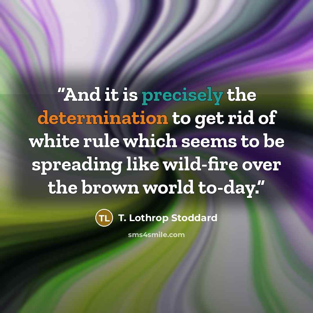 “And it is precisely the determination to get rid of white rule which seems to be spreading like wild-fire over the brown world to-day.” quote by T. Lothrop Stoddard