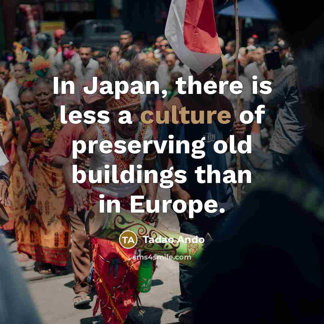 “In Japan, there is less a culture of preserving old…” quote by Tadao Ando