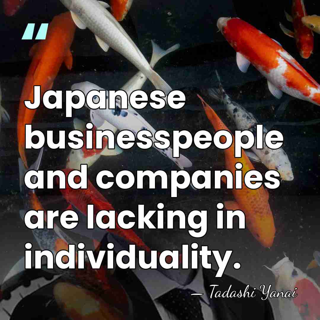 Japanese businesspeople and companies are lacking in individuality. - Tadashi Yanai