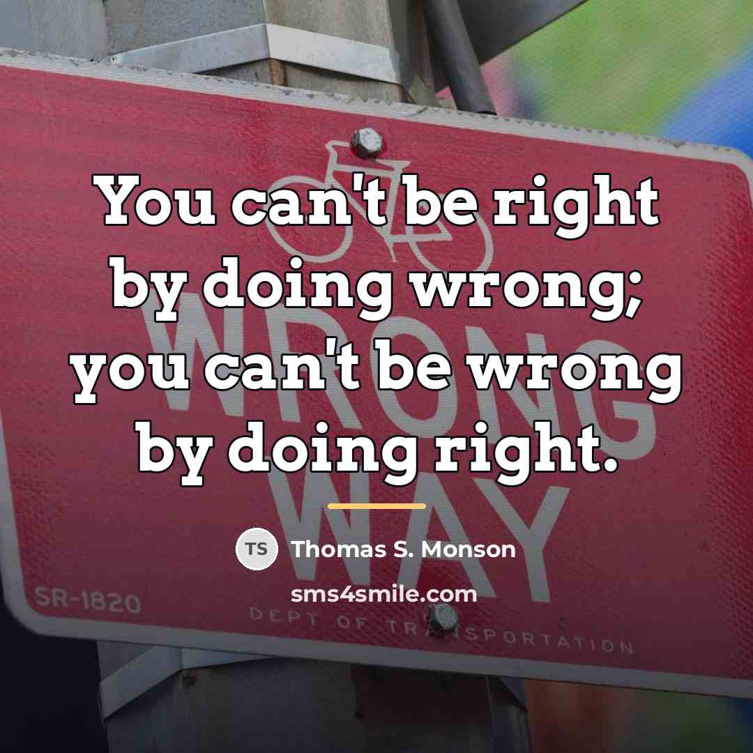 “You can't be right by doing wrong; you can't be…” quote by Thomas S. Monson
