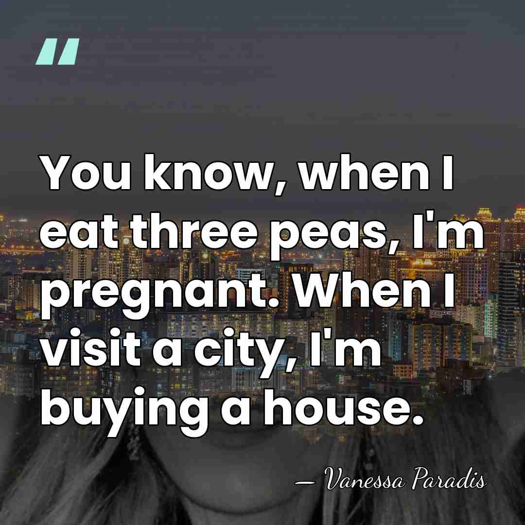 You know, when I eat three peas, I'm pregnant. When I visit&hellip; - Vanessa Paradis