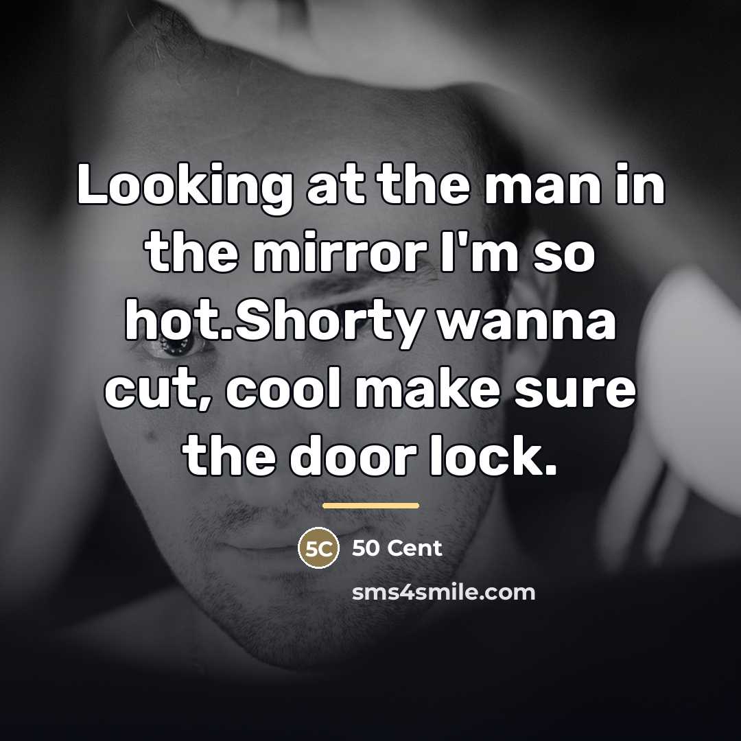 “Looking at the man in the mirror I'm so hot.Shorty…” quote by 50 Cent