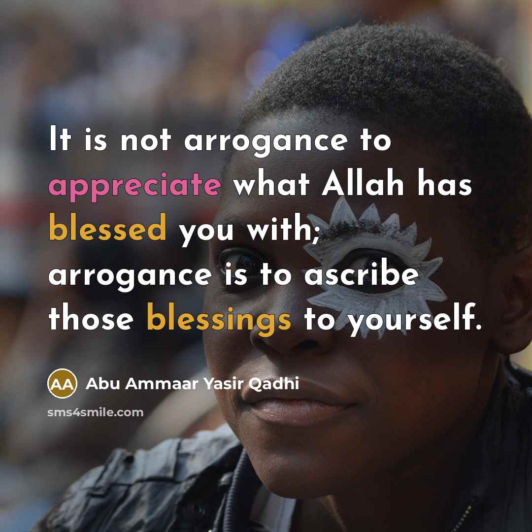 “It is not arrogance to appreciate what Allah has blessed…” quote by Abu Ammaar Yasir Qadhi