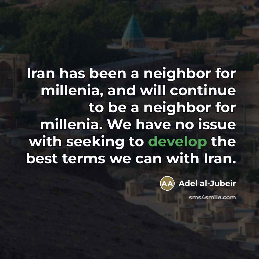 “Iran has been a neighbor for millenia, and will continue…” quote by Adel al-Jubeir