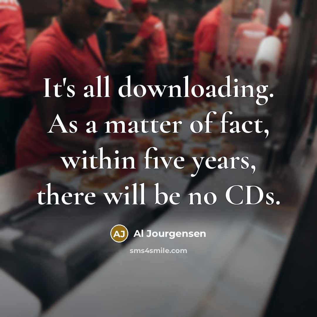 “It's all downloading. As a matter of fact, within five years, there will be no CDs.” quote by Al Jourgensen