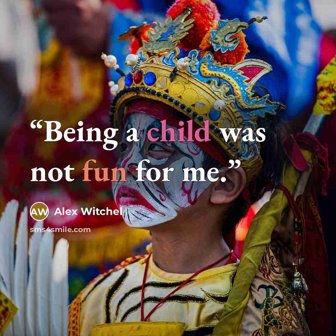 “Being a child was not fun for me.” quote by Alex Witchel