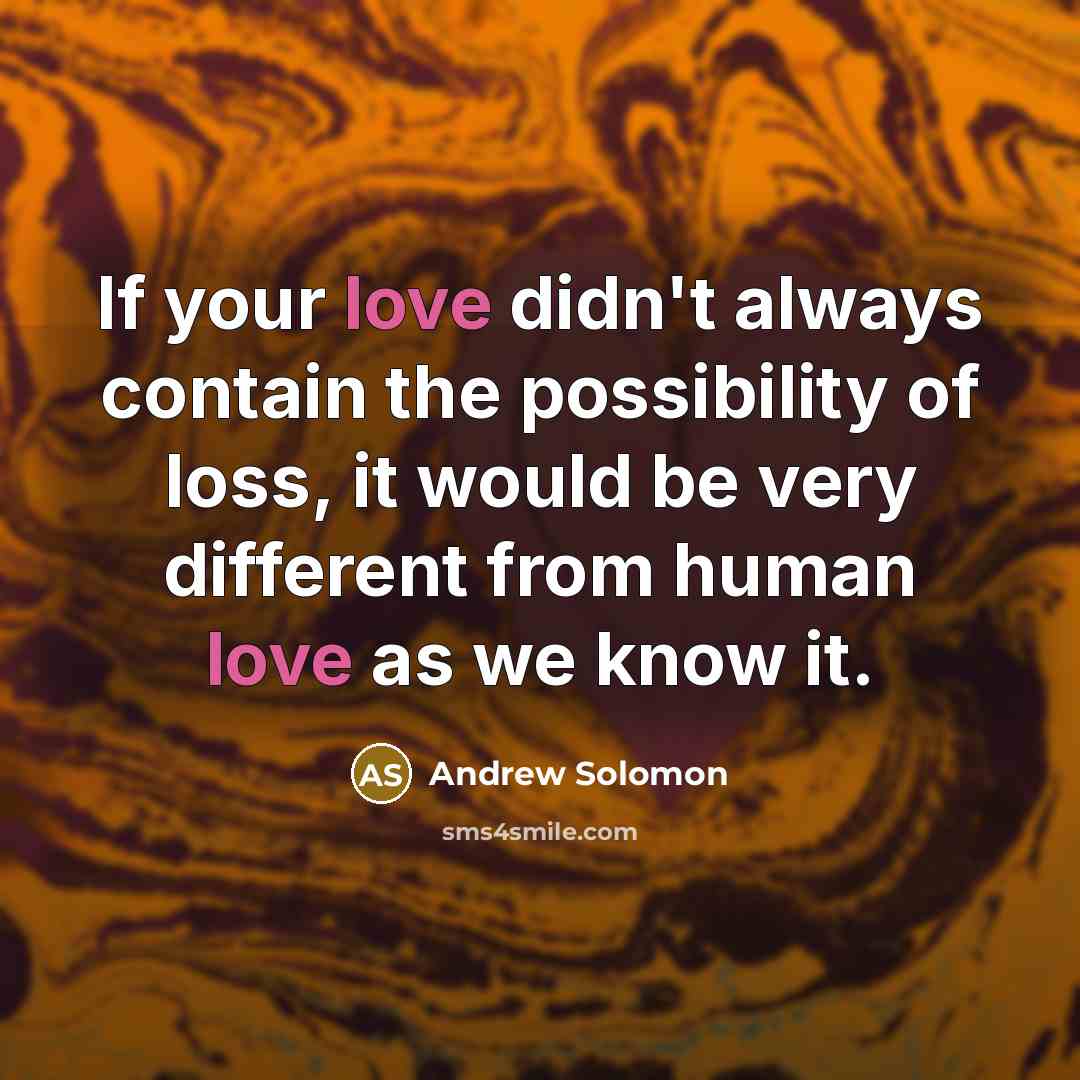 “If your love didn't always contain the possibility of loss,…” quote by Andrew Solomon