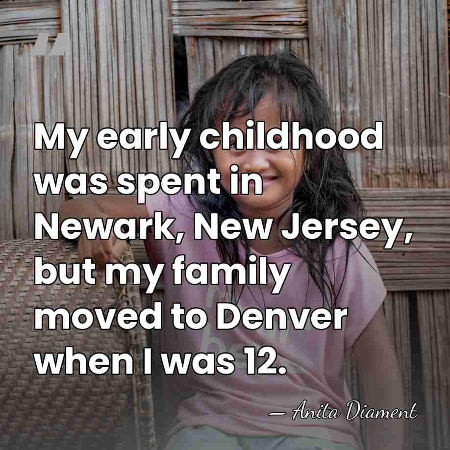 My early childhood was spent in Newark, New Jersey, but my family&hellip; - Anita Diament