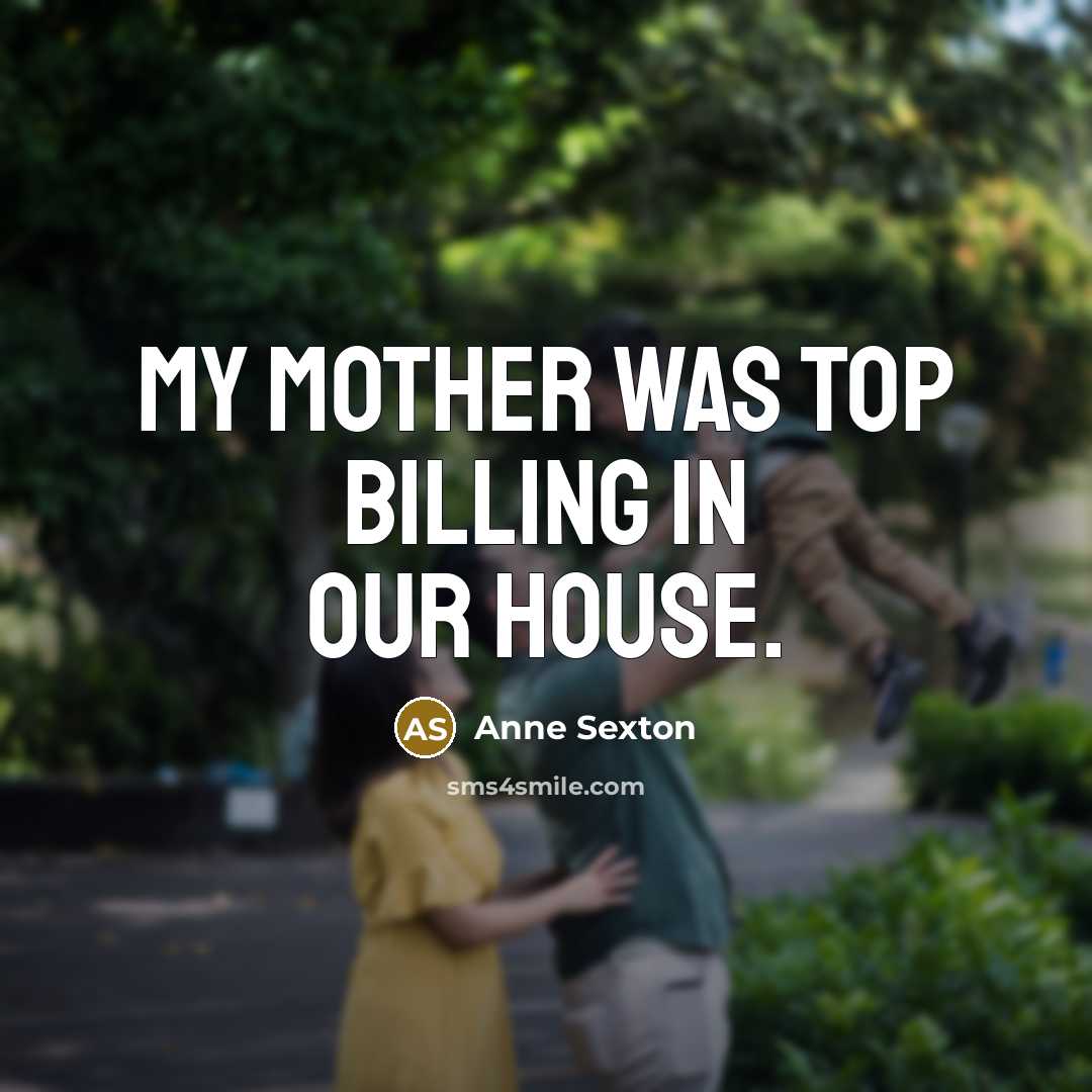 “My mother was top billing in our house.…” quote by Anne Sexton