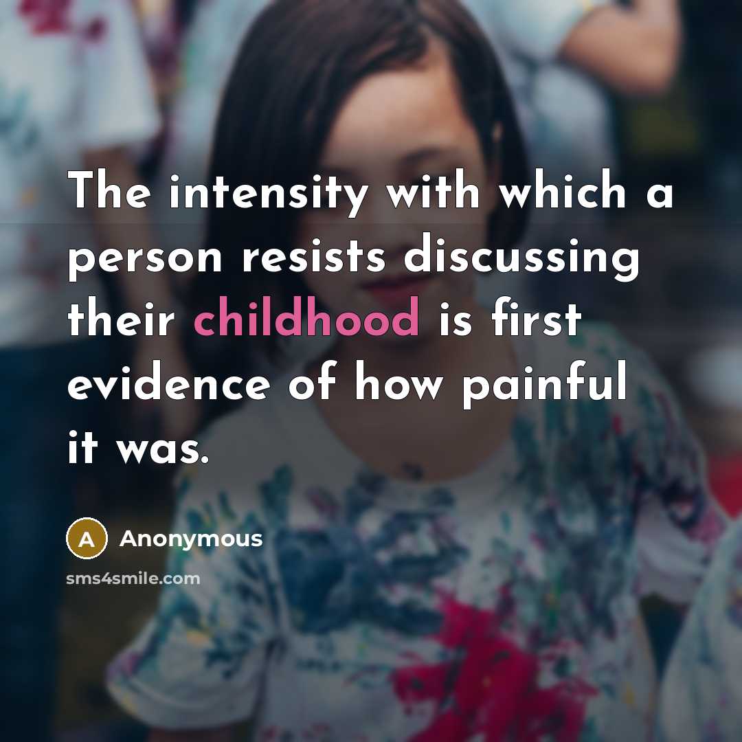 “The intensity with which a person resists discussing their childhood is first evidence of how painful it was.” quote by Anonymous