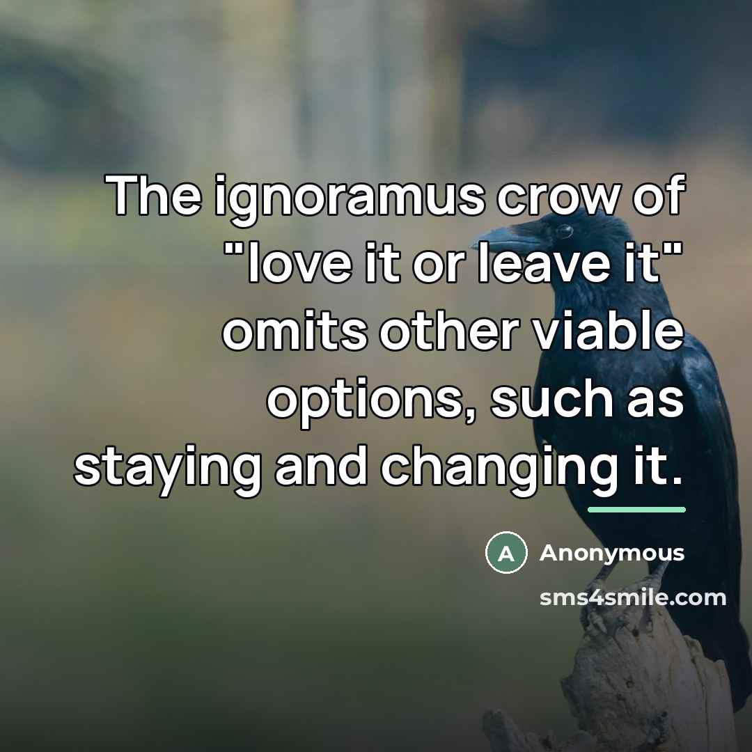 “The ignoramus crow of "love it or leave it" omits…” quote by Anonymous