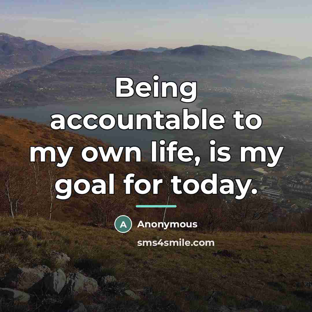 “Being accountable to my own life, is my goal for…” quote by Anonymous