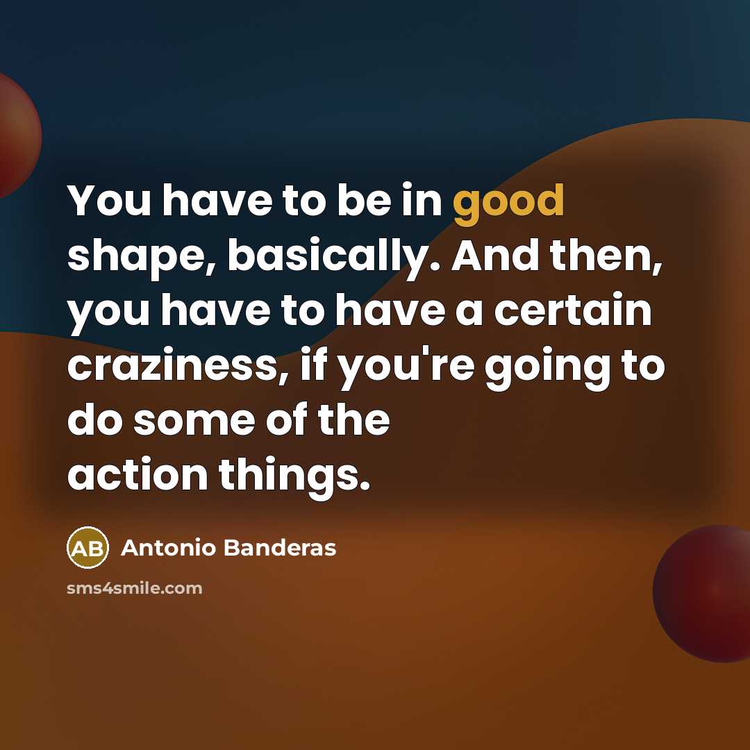 “You have to be in good shape, basically. And then,…” quote by Antonio Banderas